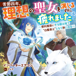 苦節四年、理想の聖女を演じるのに疲れました 〜便利屋扱いする国は捨て“白魔導士”となり旅に出る〜