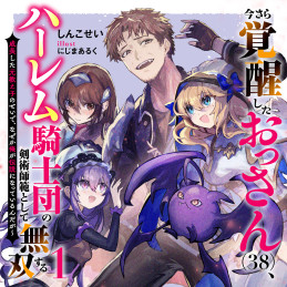 今さら覚醒したおっさん(38)、ハーレム騎士団の剣術師範として無双する 成長した元教え子のせいで、なぜか俺が伝説になっているんだが