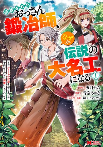 追放されたおっさん鍛冶師、なぜか伝説の大名工になる ～昔おもちゃの武器を造ってあげた子供たちが全員英雄になっていた～