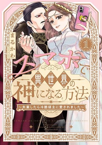 スマホで異世界の神になる方法～失業したら冷酷領主に愛されました～