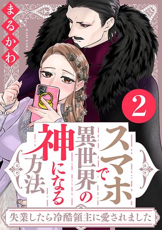 スマホで異世界の神になる方法～失業したら冷酷領主に愛されました～