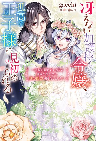 冴えない加護持ち令嬢、孤高の王子様に見初められる ～美貌の妹に言いなりの家族を捨てたら、真の能力が開花しました～