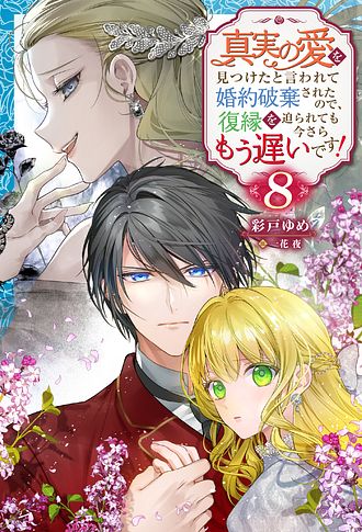真実の愛を見つけたと言われて婚約破棄されたので、復縁を迫られても今さらもう遅いです！