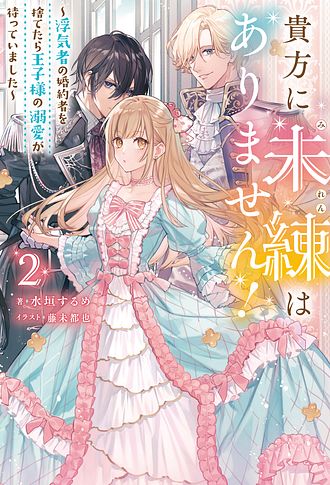 貴方に未練はありません！～浮気者の婚約者を捨てたら王子様の溺愛が待っていました～